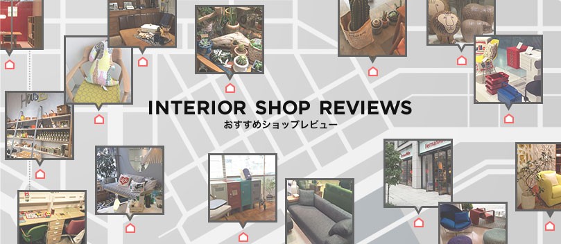 INTERIOR SHOP REVIEWS おすすめショップレビュー