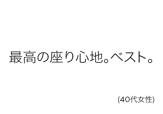 最高の座り心地。ベスト。(40代女性)