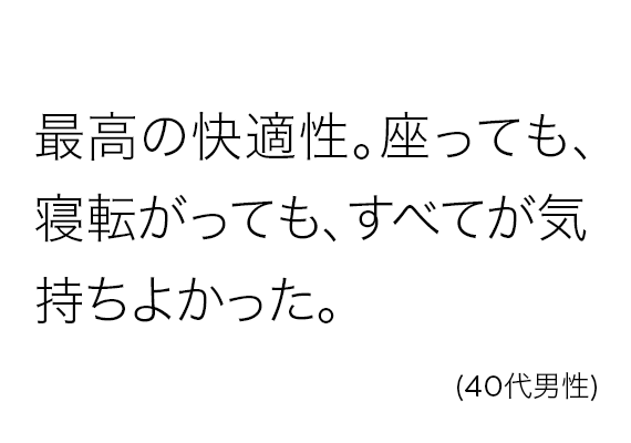 最高の快適性。座っても、寝転がっても、すべてが気持ちよかった。(40代男性)