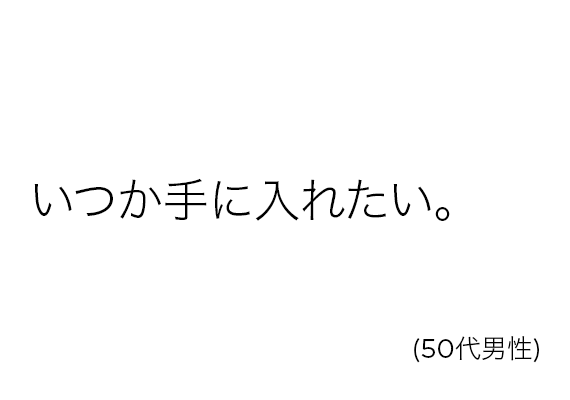 いつか手に入れたい。(50代男性)