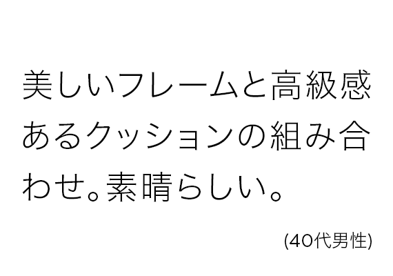 美しいフレームと高級感あるクッションの組み合わせ。素晴らしい。(40代男性)