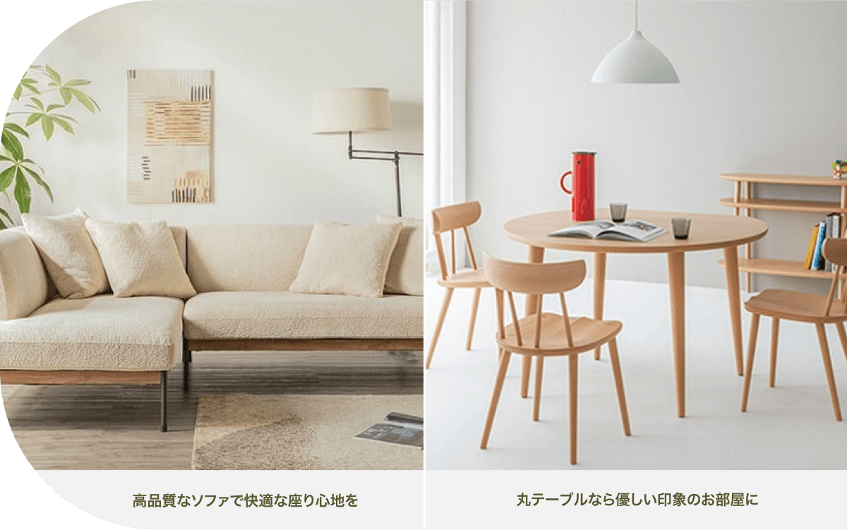 ソファ、テーブル、椅子を選ぶポイント 高品質なソファで快適な座り心地を 丸テーブルなら優しい印象のお部屋に